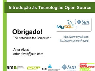 Introdução às Tecnologias Open Source




 Obrigado!
 The Network is the Computer.
                            TM        http://www.mysql.com
                                 http://www.sun.com/mysql


  Artur Alves
  artur.alves@sun.com
 
