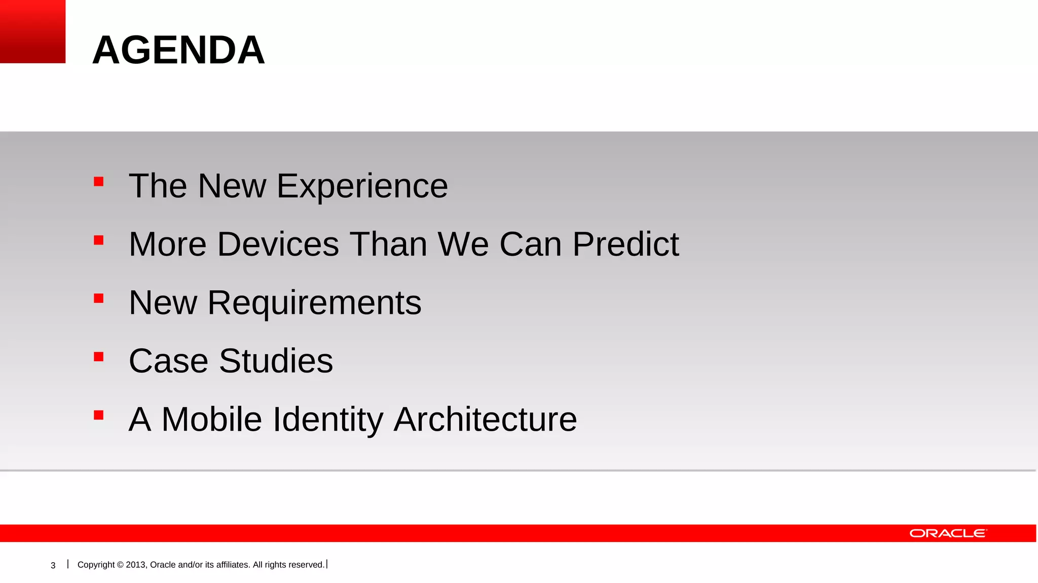 AGENDA
 The New Experience
 More Devices Than We Can Predict
 New Requirements
 Case Studies
 A Mobile Identity Architecture

3

Copyright © 2013, Oracle and/or its affiliates. All rights reserved.

 