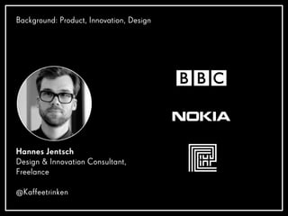 Background: Product, Innovation, Design
Hannes Jentsch
Design & Innovation Consultant,
Freelance
@Kaffeetrinken
 