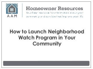 How to Launch Neighborhood
  Watch Program in Your
         Community
 