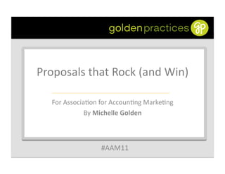 Proposals	
  that	
  Rock	
  (and	
  Win)
                                        	
  

    For	
  Associa6on	
  for	
  Accoun6ng	
  Marke6ng	
  
                  By	
  Michelle	
  Golden	
  



                         #AAM11	
  
 