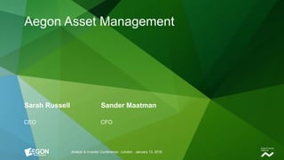 Sarah Russell Sander Maatman
CEO CFO
Analyst & Investor Conference - London - January 13, 2016
Aegon Asset Management
 