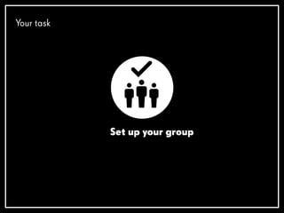 Your task
Set up your group
 