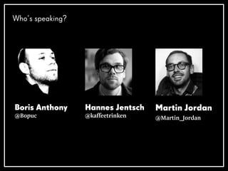 Boris Anthony
@Bopuc
Hannes Jentsch
@kaffeetrinken
Martin Jordan
@Martin_Jordan
Who’s speaking?
 
