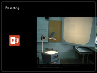 Presenting
Image: mailer_diablo, Overhead projector, used during lessons in a classroom
http://en.wikipedia.org/wiki/File:OHP-sch.JPG
 