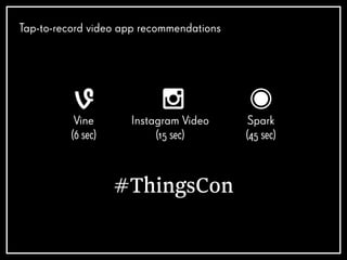 Tap-to-record video app recommendations
Vine
(6 sec)
Instagram Video
(15 sec)
Spark
(45 sec)
#ThingsCon
 