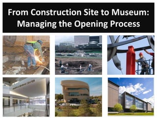 From Construction Site to Museum:
  Managing the Opening Process
 