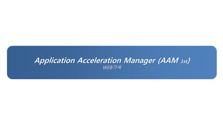 Application Acceleration Manager (AAM 1st) 
WEB가속 
 