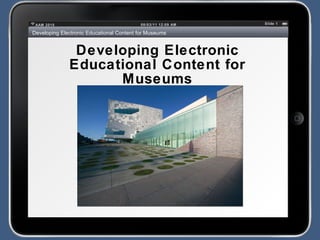 Developing Electronic Educational Content for Museums 