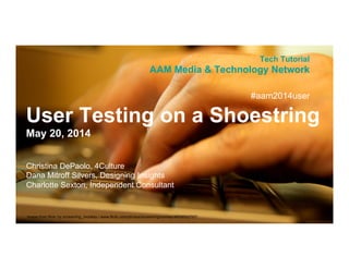 Image from flickr by screaming_monkey / www.flickr.com/photos/screamingmonkey/4839552797/
User Testing on a Shoestring
May 20, 2014
Tech Tutorial
AAM Media & Technology Network
Christina DePaolo, 4Culture
Dana Mitroff Silvers, Designing Insights
Charlotte Sexton, Independent Consultant
#aam2014user
 