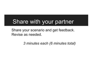 Share with your partner
Share your scenario and get feedback.
Revise as needed.
3 minutes each (6 minutes total)
 