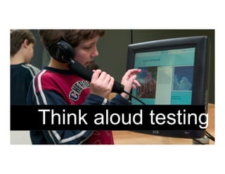 Think aloud testing
 