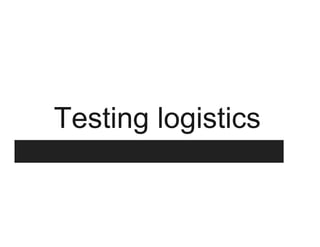 Testing logistics
 