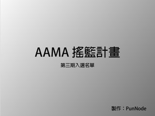 AAMA 搖籃計畫
第三期入選名單
製作：PunNode
 
