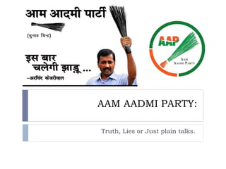 AAM AADMI PARTY:
Truth, Lies or Just plain talks.
 