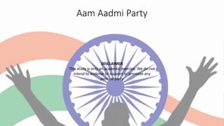 Aam Aadmi Party
DISCLAIMER
This study is only an academic exercise. We do not
intend to endorse or support or promote any
political party
Prepared by:
Dhirendra Mani Shukla
Saurabh Kumar
Roshan Kumar Gupta
Rishi Pawar
Abhinandan Pandey
Saurabh Karodi
Rohit Kadel
IIM L
 