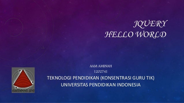 JQUERY
HELLO WORLD
AAM AMINAH
1202741
TEKNOLOGI PENDIDIKAN (KONSENTRASI GURU TIK)
UNIVERSITAS PENDIDIKAN INDONESIA
 