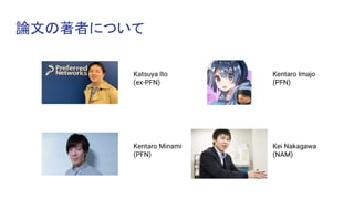 論文の著者について
Katsuya Ito
(ex-PFN)
Kentaro Imajo
(PFN)
Kentaro Minami
(PFN)
Kei Nakagawa
(NAM)
 