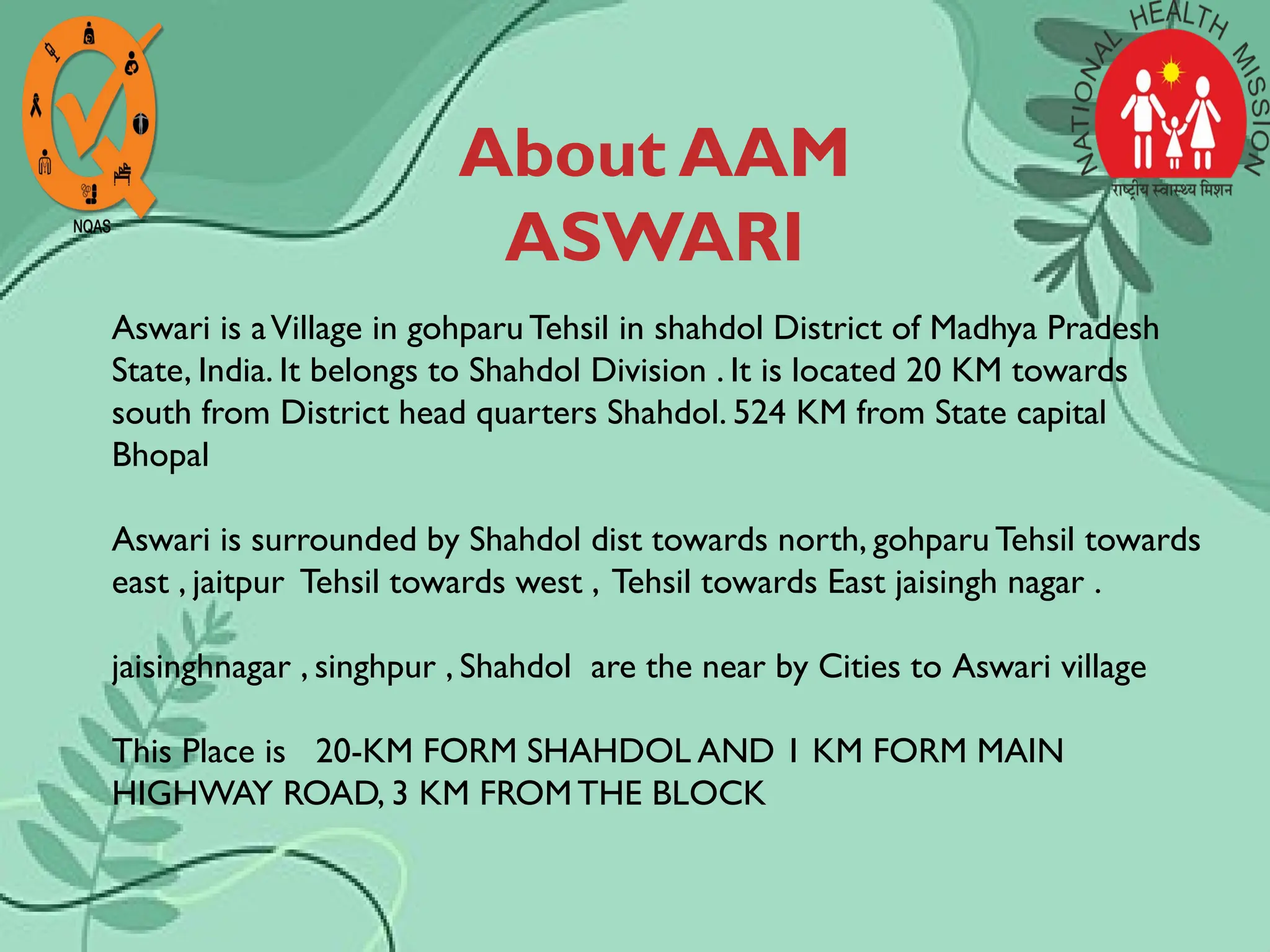 About AAM
ASWARI
Aswari is aVillage in gohparu Tehsil in shahdol District of Madhya Pradesh
State, India. It belongs to Shahdol Division . It is located 20 KM towards
south from District head quarters Shahdol. 524 KM from State capital
Bhopal
Aswari is surrounded by Shahdol dist towards north, gohparu Tehsil towards
east , jaitpur Tehsil towards west , Tehsil towards East jaisingh nagar .
jaisinghnagar , singhpur , Shahdol are the near by Cities to Aswari village
This Place is 20-KM FORM SHAHDOL AND 1 KM FORM MAIN
HIGHWAY ROAD, 3 KM FROMTHE BLOCK
 