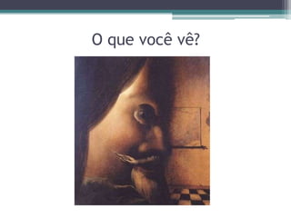 O que você vê?
 