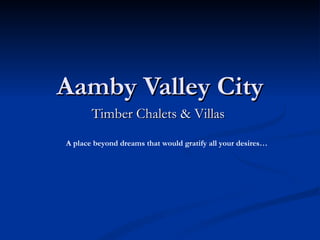 Timber Chalets & Villas  Aamby Valley City A place beyond dreams that would gratify all your desires… 