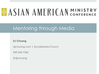 Mentoring through Media 
DJ Chuang 
djchuang.com | SocialMedia.Church 
949-243-7260 
@djchuang 
 