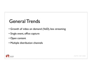 General Trends
• Growth of video on demand (VoD), less streaming
• Single event, ofﬁce capture
• Open content
• Multiple distribution channels



                                                    AAMC GIR 2008
 