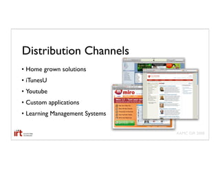 Distribution Channels
• Home grown solutions
• iTunesU
• Youtube
• Custom applications
• Learning Management Systems

                                AAMC GIR 2008
 