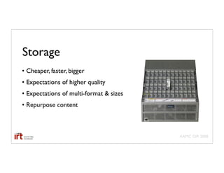 Storage
• Cheaper, faster, bigger
• Expectations of higher quality
• Expectations of multi-format & sizes
• Repurpose content



                                         AAMC GIR 2008
 