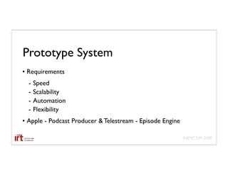 Prototype System
• Requirements
  -   Speed
  -   Scalability
  -   Automation
  -   Flexibility
• Apple - Podcast Producer & Telestream - Episode Engine

                                                           AAMC GIR 2008
 