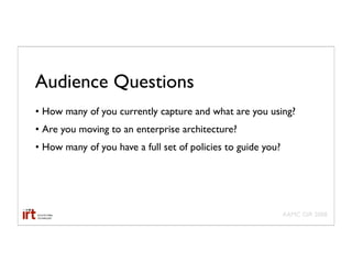 Audience Questions
• How many of you currently capture and what are you using?
• Are you moving to an enterprise architecture?
• How many of you have a full set of policies to guide you?




                                                              AAMC GIR 2008
 