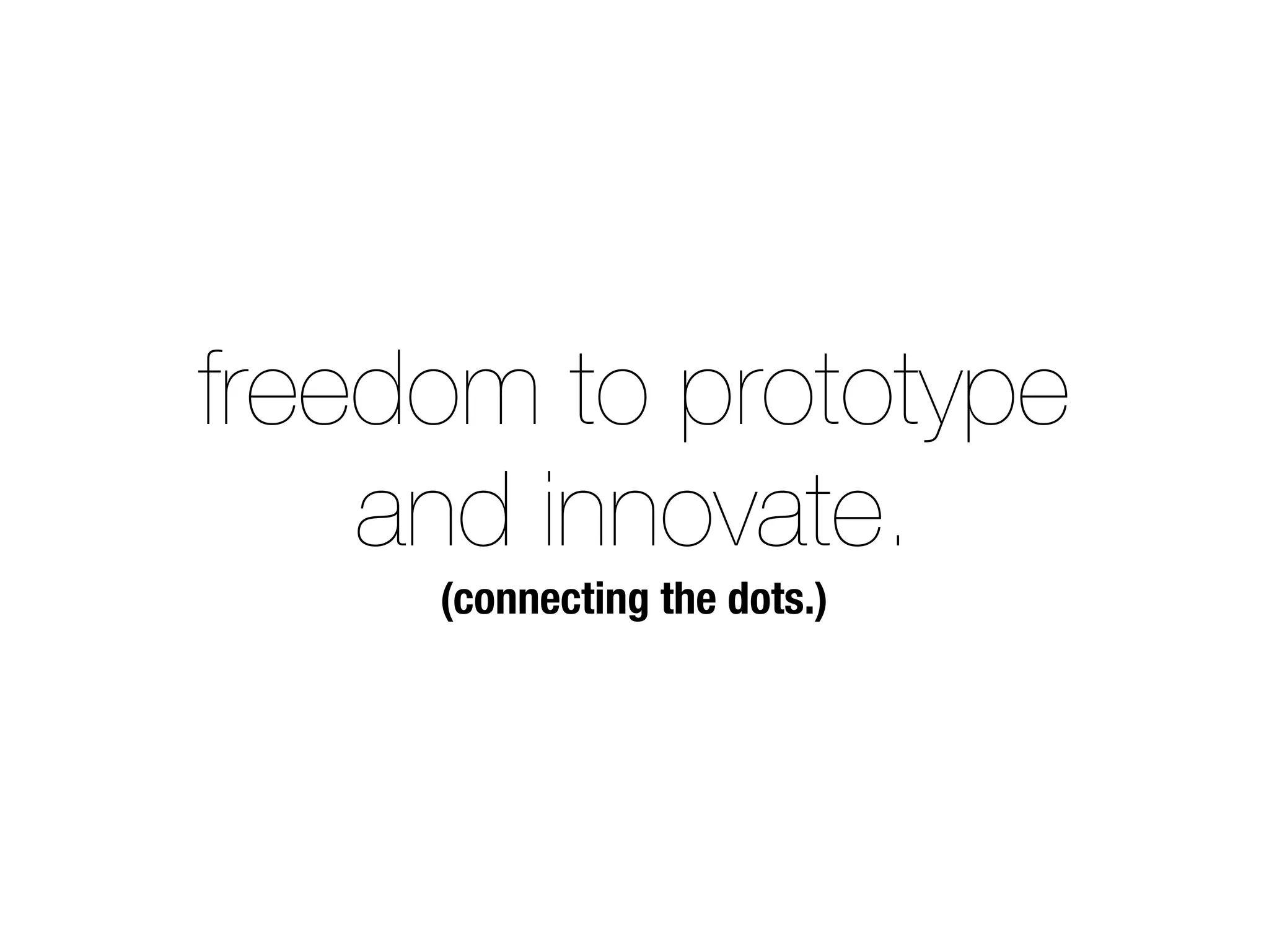 freedom to prototype 
and innovate. 
(connecting the dots.) 
 