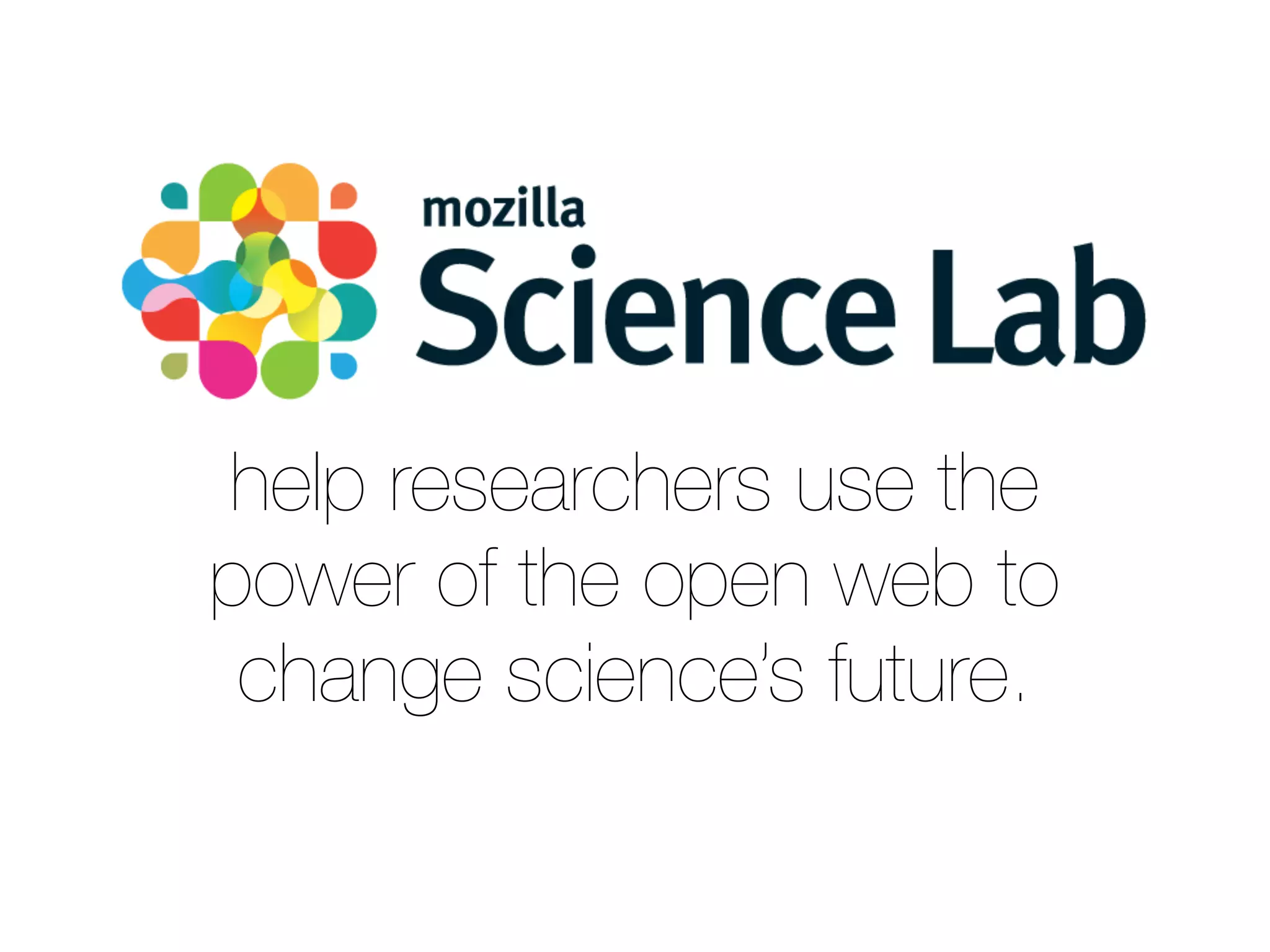 help researchers use the 
power of the open web to 
change science’s future. 
 
