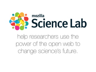 help researchers use the 
power of the open web to 
change science’s future. 
 