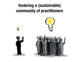 fostering a (sustainable) 
community of practitioners 
 