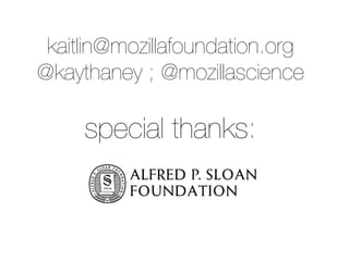 kaitlin@mozillafoundation.org 
@kaythaney ; @mozillascience 
special thanks: 
