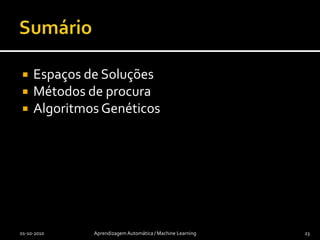 Referências[Metropolis et al. 53] N. Metropolis, A.W. Rosenbluth, M.N. Rosenbluth, A.H. Teller, and E. Teller. "Equations of State Calculations by Fast Computing Machines". Journal of Chemical Physics, 21(6):1087-1092, 1953.[Kirkpatrick et al. 83] Kirkpatrick, S.; C. D. Gelatt, M. P. Vecchi (1983-05-13). "Optimization by Simulated Annealing". Science. New Series 220 (4598): 671-680. ISSN 00368075. [Cerny 85] V. Cerny, A thermodynamical approach to the travelling salesman problem: an efficient simulation algorithm. Journal of Optimization Theory and Applications, 45:41-51, 1985[Goldberg 89] D. E. Goldberg, Genetic Algorithms in Search, Optimization and Machine Learning, Kluwer Academic Publishers, Boston, MA, 1989.[Fogel 06] D. B. Fogel, Evolutionary Computation: Toward a New Philosophy of Machine Intelligence, IEEE Press, Piscataway, NJ. Third Edition, 2006.[Holland 75] John H. Holland, Adaptation in Natural and Artificial Systems, University of Michigan Press, Ann Arbor, 1975[Koka 92] John Koza, Genetic Programming: On the Programming of Computers by Means of Natural Selection, MIT Press. ISBN 0-262-11170-5, 1992[Heitkoetter et al. 94] Heitkoetter, Joerg and Beasley, David, eds. (1994) "The Hitch- Hiker's Guide to Evolutionary Computation: A list of Frequently Asked Questions (FAQ)", USENET : comp.ai.genetic. RecursosváriossobreGA01-10-2010Aprendizagem Automática / Machine Learning22