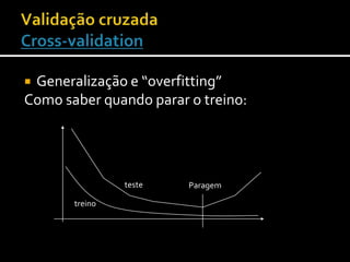 Generalização e “overfitting”Como saber quando parar o treino:Validação cruzadaCross-validationtesteParagemtreino