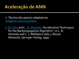 A mesma taxa de aprendizagem para todos os pesos faz com que se mova com a mesma “velocidade” em todas as direcçõesSolução: taxas de aprendizagem diferentes para cada pesoAceleração de Backprop