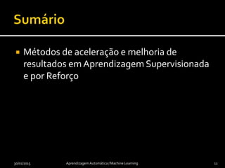  Métodos de aceleração e melhoria de
resultados em Aprendizagem Supervisionada
e por Reforço
30/01/2015 Aprendizagem Automática / Machine Learning 12
 