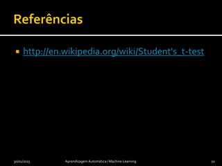  http://en.wikipedia.org/wiki/Student's_t-test
30/01/2015 Aprendizagem Automática / Machine Learning 10
 