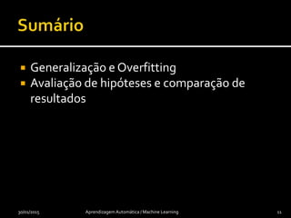  Generalização e Overfitting
 Avaliação de hipóteses e comparação de
resultados
30/01/2015 Aprendizagem Automática / Machine Learning 11
 