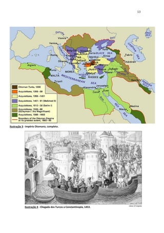 13

Ilustração 3 - Império Otomano, completo.

Ilustração 4 - Chegada dos Turcos a Constantinopla, 1453.

 
