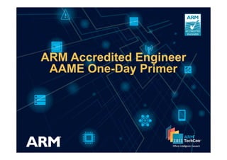 ARM Accredited Engineer
AAME One-Day Primer
 