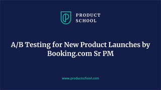 A/B Testing for New Product Launches by
Booking.com Sr PM
www.productschool.com
 