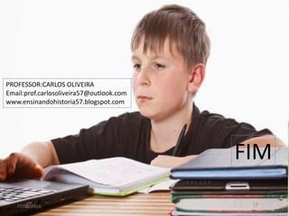 PROFESSOR:CARLOS OLIVEIRA
Email:prof.carlosoliveira57@outlook.com
www.ensinandohistoria57.blogspot.com
FIM
07/08/2014 19
 