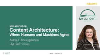 Mini-Workshop
Content Architecture:
Where Humans and Machines Agree
Andrea L. Ames (@aames)
Idyll Point™ Group
29 Nov 2017 @aames | © Idyll Point™ LLC
 