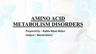 AMINO ACID
METABOLISM DISORDERS
Prepared by : Rabia Khan Baber
Subject : Biochemistry
 