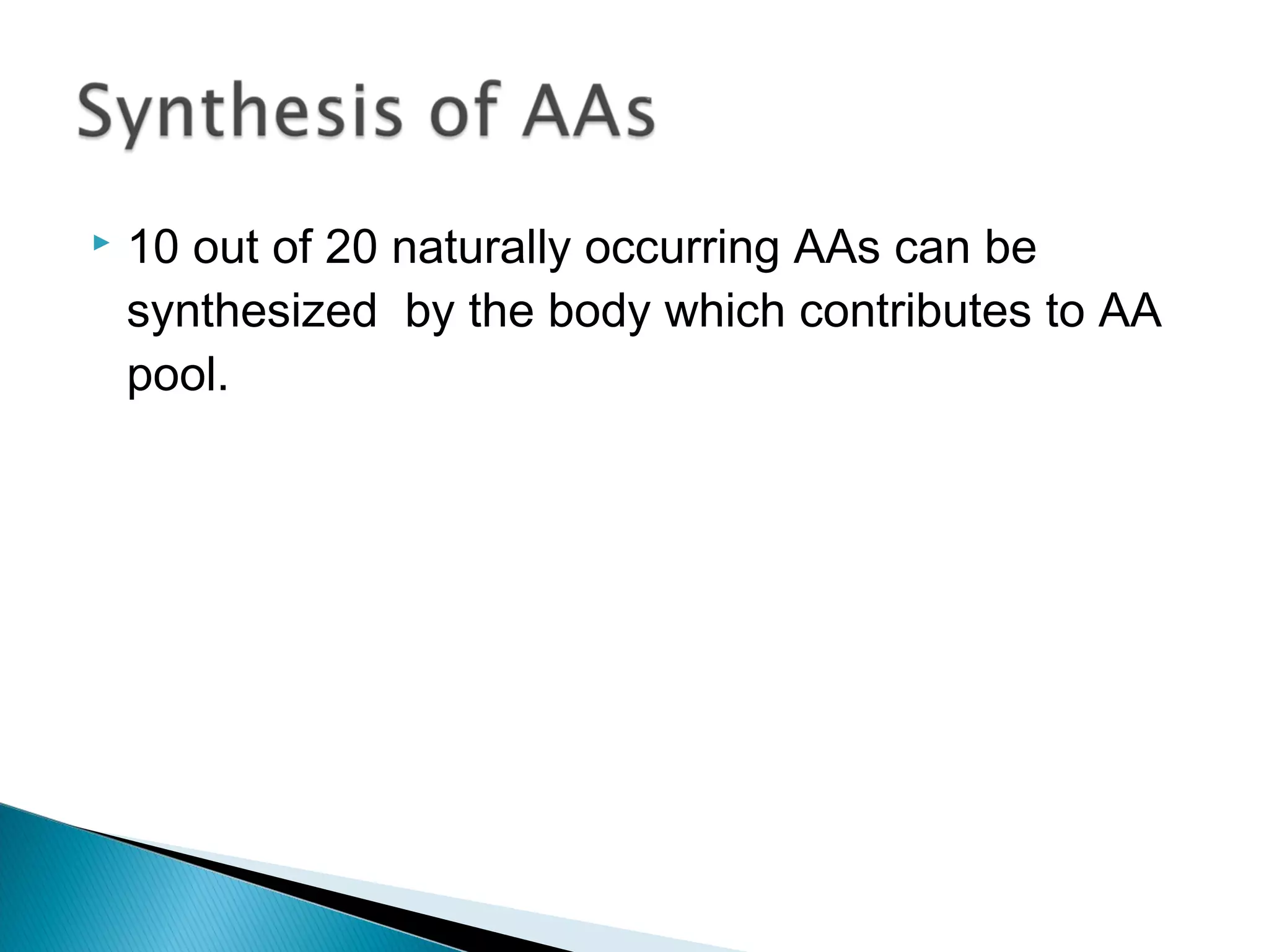  10 out of 20 naturally occurring AAs can be
synthesized by the body which contributes to AA
pool.
 