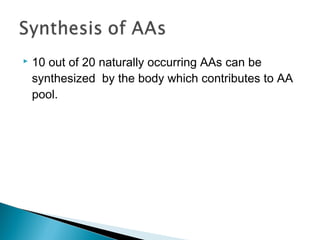  10 out of 20 naturally occurring AAs can be
synthesized by the body which contributes to AA
pool.
 